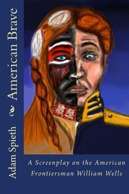American Brave: A Screenplay on the American Frontiersman William Wells by Adam