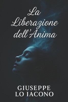 La liberazione dell'anima: Scopri il potere nascosto della tua anima e cambia la