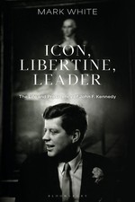 Icon, Libertine, Leader: The Life and Presidency of John F. Kennedy by Mark Whit