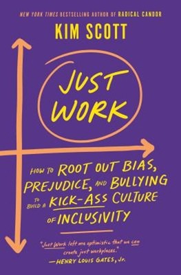 Just Work : How to Root Out Bias, Prejudice, and Bullying to Buil