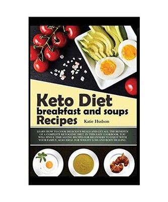 KETO DIET BREAKFAST AND SOUPS RECIPES: LEARN HOW TO COOK DELICIOUS MEALS AND GET