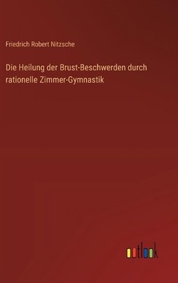 Die Heilung der Brust-Beschwerden durch rationelle Zimmer-Gymnastik by Friedrich