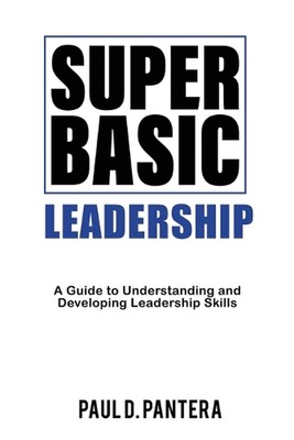 Super Basic Leadership: A Guide to Understanding and Developing Leadership Skill