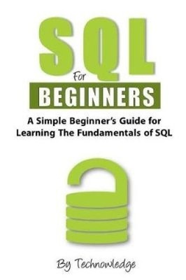 SQL For Beginners: A Simple Beginner's Guide For Learning The Fundamentals Of