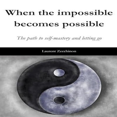 When the impossible becomes possible The path to self-mastery and