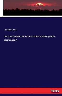 Hat Francis Bacon die Dramen William Shakespeares geschrieben? by Eduard Engel (