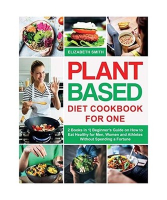 Plant Based Diet Cookbook for One: 2 Books in 1- Beginner's Guide on How to Eat 