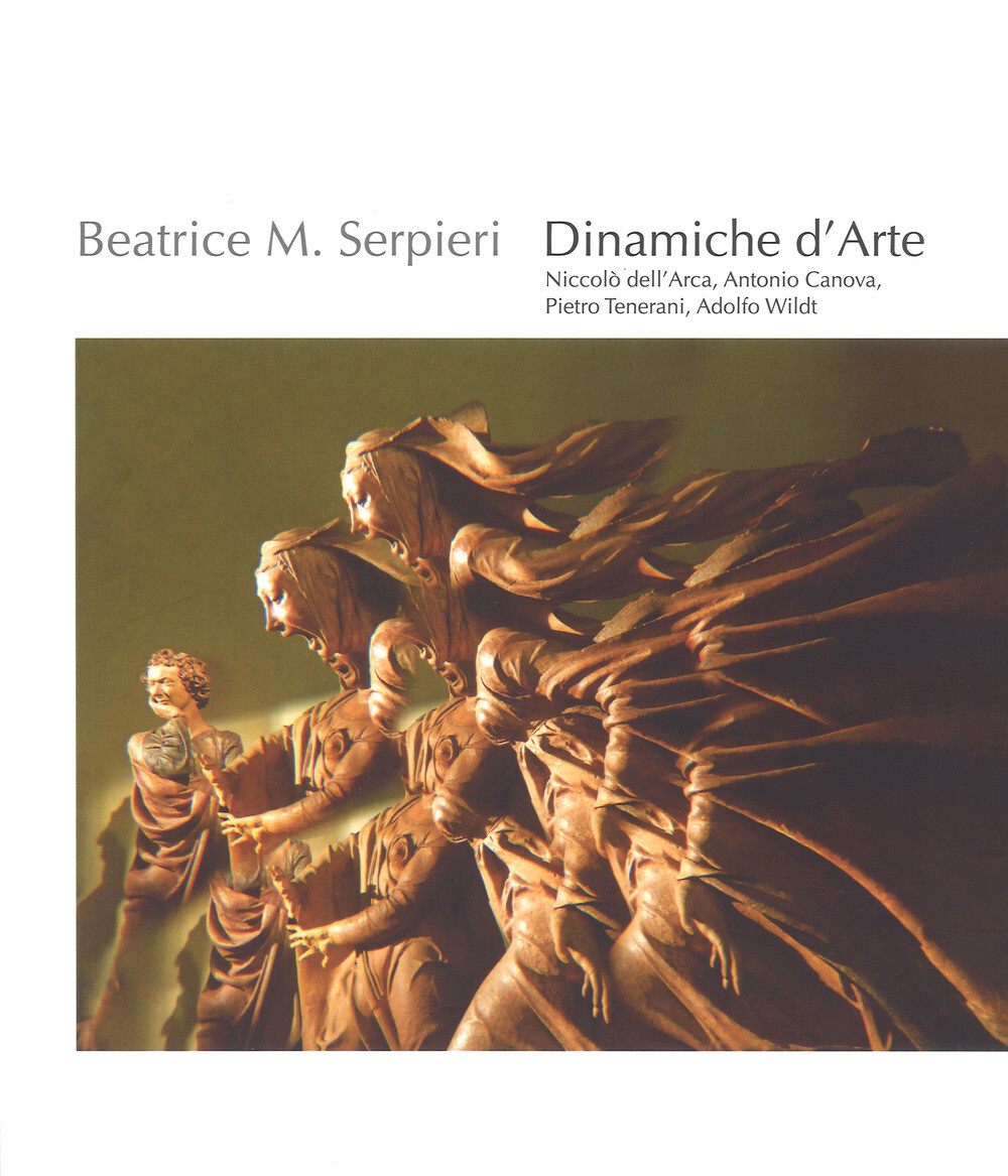 Beatrice M. Serpieri. Dinamiche d'arte. Niccolò dell'Arca, Antonio Canova,...