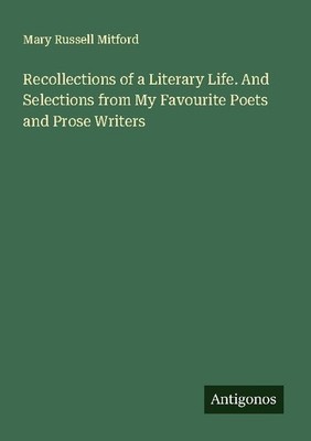 Recollections of a Literary Life. And Selections from My Favourite Poets and Pro