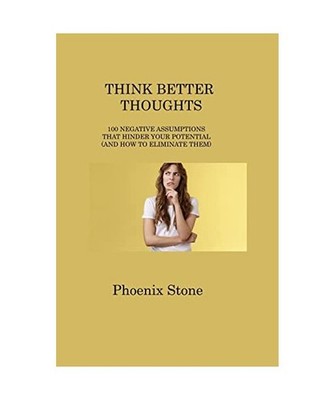 Think Better Thoughts: 100 NEGATIVE ASSUMPTIONS THAT HINDER YOUR POTENTIAL 