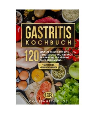 Gastritis Kochbuch: 120 leckere Schonkost Rezepte für eine gesunde Ernährung z