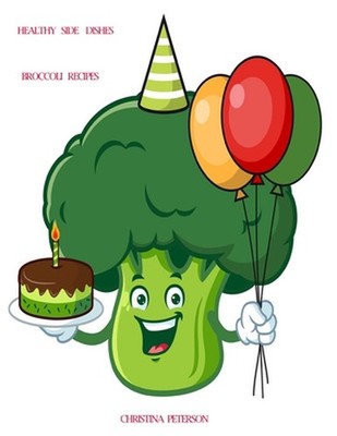 Healthy Side Dishes: Broccoli: 62 Recipes, Vegetable Information, Casseroles, So