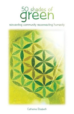 50 Shades of Green Reinventing Community Reconnecting Humanity Elizabeth Buch