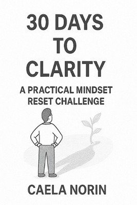 30 Days to Clarity. A Practical Mindset Reset Challenge: Change your mind. Chang
