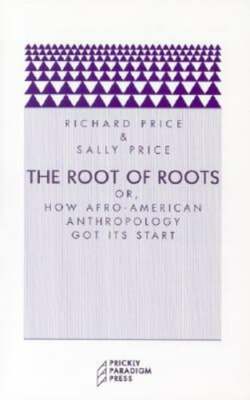 The Root of Roots: Or, How Afro-American Anthropology Got Its Start by Price