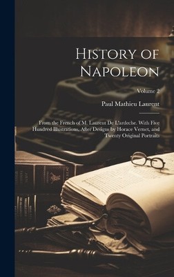 History of Napoleon: From the French of M. Laurent De L'ardeche. With Five