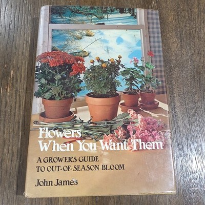 Flowers When You Want Them : A Grower's Guide to Out-of-Season Bloom by John...