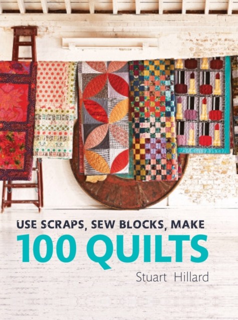 Use Scraps, Sew Blocks, Make 100 Quilts by Stuart Hillard (Hardback Book)