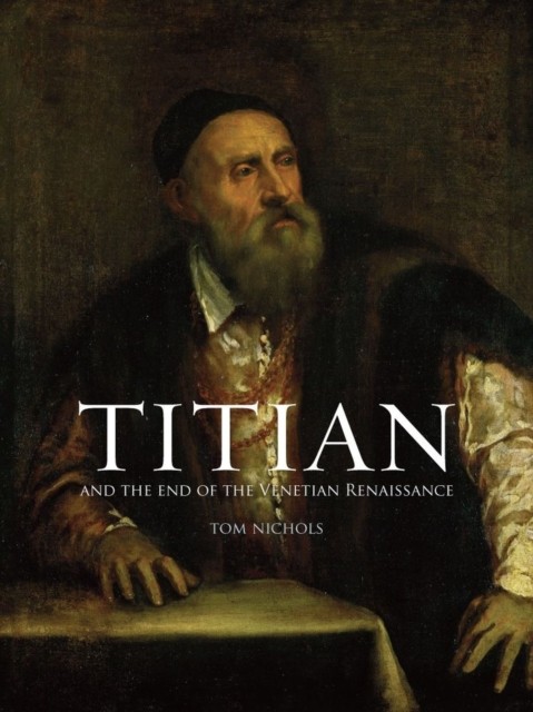 Titian and the End of the Venetian Renaissance by Tom Nichols PAPERBACK