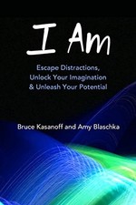 I AM: ESCAPE DISTRACTIONS, UNLOCK YOUR IMAGINATION & By Bruce Kasanoff & Amy