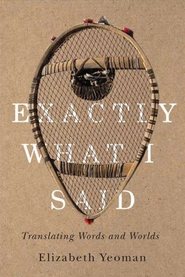 Exactly What I Said : Translating Words and Worlds, Paperback by Yeoman, Eliz...