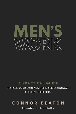 Men's Work: A Practical Guide to Face Your Darkness, End Self-Sabotage, and F...