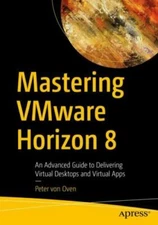 Mastering VMware Horizon 8: An Advanced Guide to Delivering Virtual Desktops and