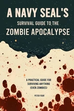 A Navy SEAL’s Guide to the Zombie Apocalypse: A Practical Guide for Surviving An