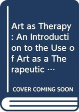 Art as Therapy: An Introduction to the Use of Art as a Therape .