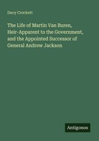 The Life Of Martin Van Buren, Heir-Apparent To The Government, And The...
