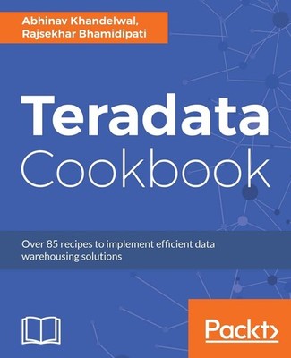 Teradata Cookbook: Over 85 recipes to implement efficient data warehousing s...