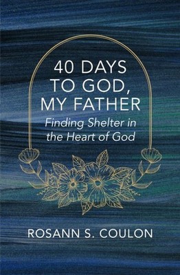 40 Days to God, My Father : Finding Shelter in the Heart of God, Paperback by...