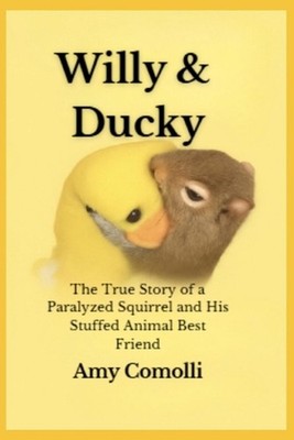 Willy & Ducky: The True Story of a Paralyzed Squirrel and His Stuffed Animal Bes