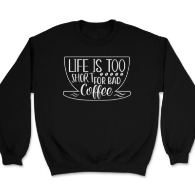 Life Is Too Short For Bad Coffee Sweatshirt Funny Caffeine Humor