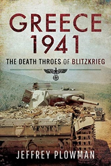 Greece 1941 The Death Throes of Blitzkreig by Jeffrey Plowman (Hardback Book)