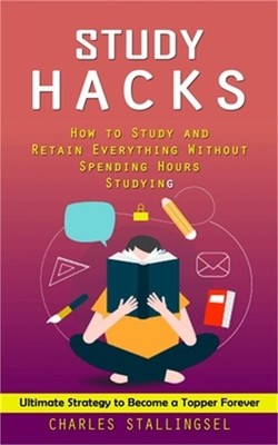 Study Hacks: How to Study and Retain Everything Without Spending Hours Studying