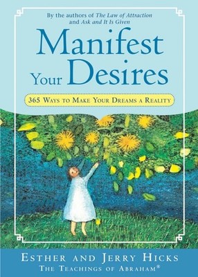 Manifest Your Desires: 365 Ways to Make Your Dreams a Reality, Hicks, Esther,Hic