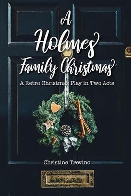 A Holmes Family Christmas: A Retro Christmas Play in Two Acts by Christine Trevi
