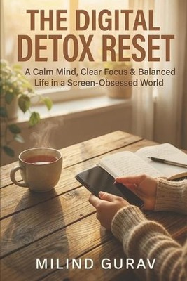 The Digital Detox Reset: A Calm Mind, Clear Focus & Balanced Life in a Screen-Ob