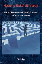 Hope Is Not a Strategy: Simple Solutions for Doing Business in the 21st Century 