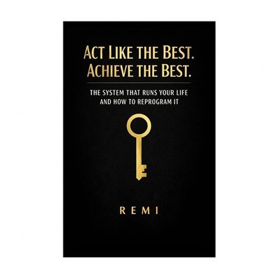 Act Like The Best. Achieve The Best.: The System That Runs Your Life And How ...