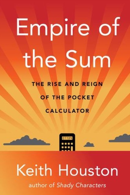 Empire Of The Sum : The Rise And Reign Of The Pocket Calculator Keith Houston - Image 4
