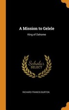 A Mission to Gelele: King of Dahome by Richard Francis Burton: New