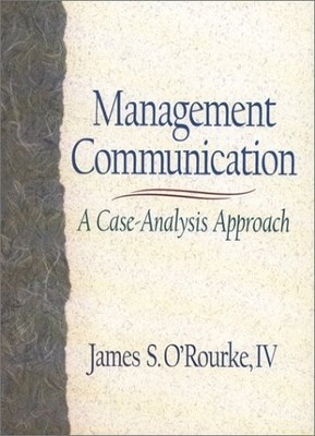 MANAGEMENT COMMUNICATION: A CASE-ANALYSIS APPROACH By James S. O'rourke **NEW**