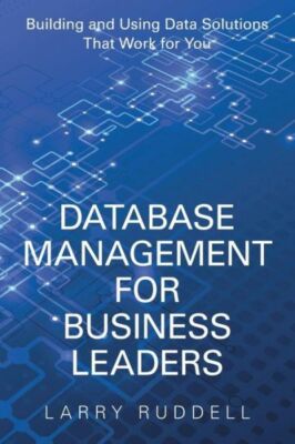Database Management for Business Leaders: Building and Using Data Solutions...