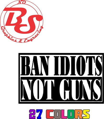 BAN IDIOTS NOT GUNS 2A Weapon Rifle Pistol Ammo Vinyl Decal Sticker Window noBS - Picture 14 of 16