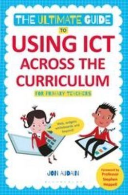Ultimate Guide to Using ICT Across the Curriculum : Web, widgets, whiteboards...