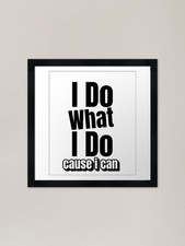 Listing image for I Do What I Do Cause I Can Framed A Framed Wall Art Poster Canvas Print Picture