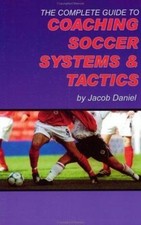 The Complete Guide to Coaching Soccer Systems and Tactics by Jacob Daniel