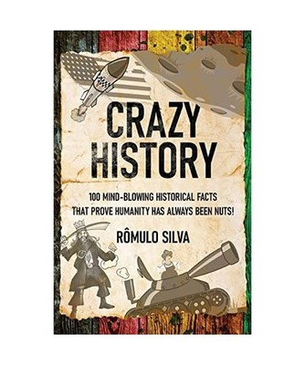 Crazy History: 100 Mind-Blowing Historical Facts That Prove Humanity Has Always 
